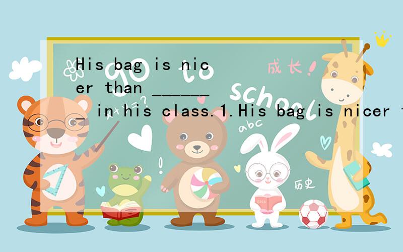 His bag is nicer than _______ in his class.1.His bag is nicer than _______ in his class.A.any other student B.the other students’ C.any other students D.any student’s