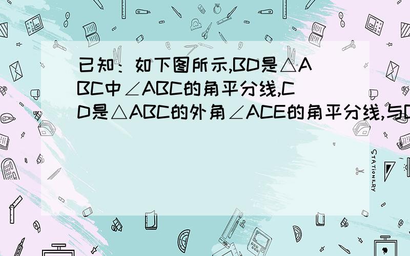 已知：如下图所示,BD是△ABC中∠ABC的角平分线,CD是△ABC的外角∠ACE的角平分线,与BD的延长线交于点D.求证：∠A=2∠D