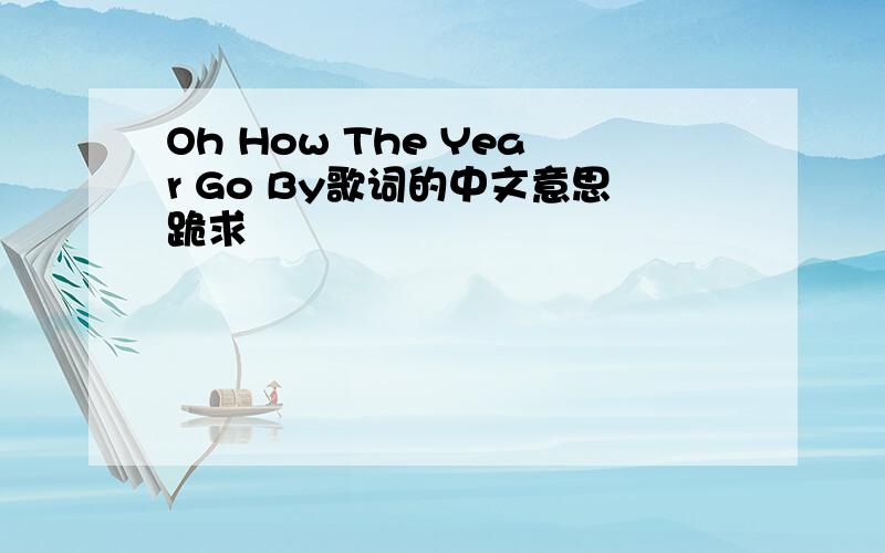 Oh How The Year Go By歌词的中文意思跪求