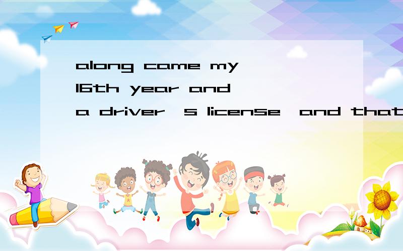 along came my 16th year and a driver's license,and that was it for the bike?下面哪个词语不可以替换alongA thenB nextC subsequentlyD in following