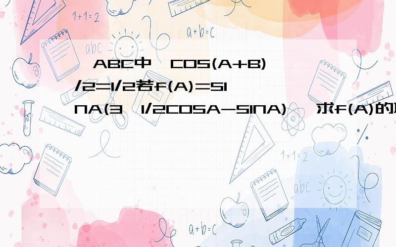 △ABC中,COS(A+B)/2=1/2若f(A)=SINA(3^1/2COSA-SINA), 求f(A)的取值范围.