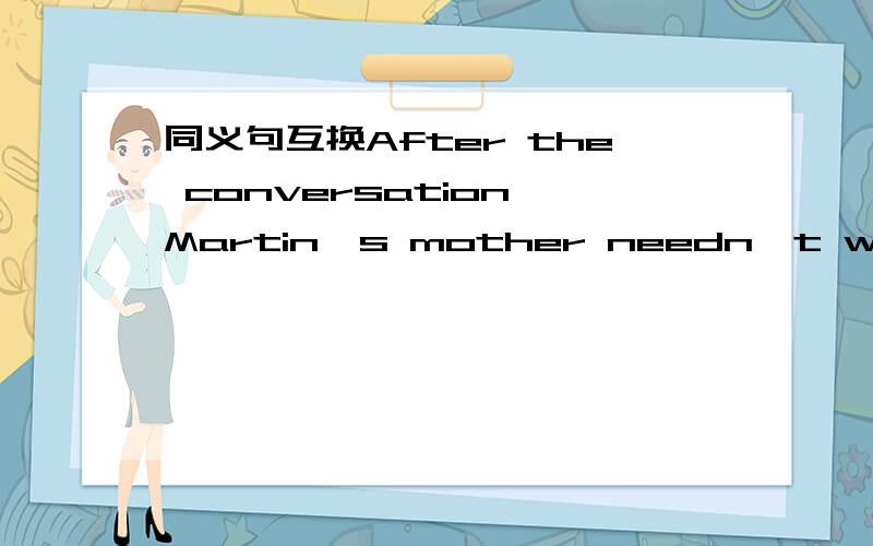 同义句互换After the conversation Martin's mother needn't worry about him anymoreThey saw Holly won the first place in the girl's 100 meters in surprise