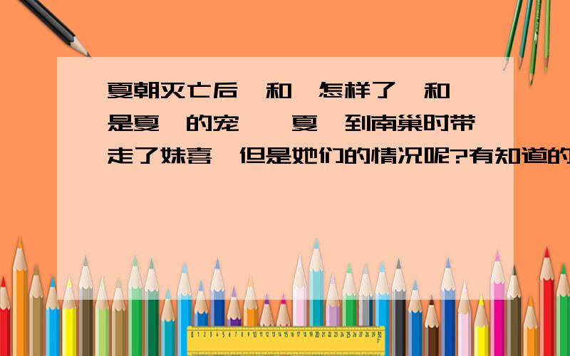 夏朝灭亡后琰和琬怎样了琰和琬是夏桀的宠姬,夏桀到南巢时带走了妹喜,但是她们的情况呢?有知道的请回答一下吧!