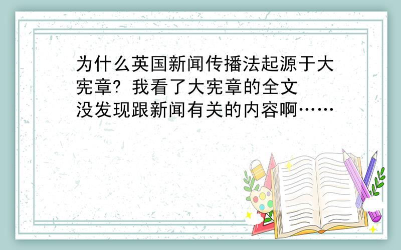 为什么英国新闻传播法起源于大宪章? 我看了大宪章的全文 没发现跟新闻有关的内容啊……