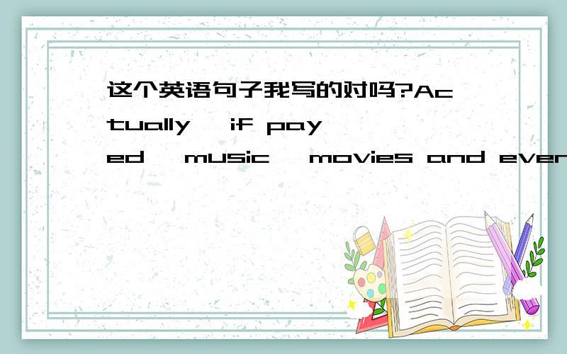 这个英语句子我写的对吗?Actually, if payed, music, movies and even television programs can be obtained from a computer connected to the Internet.就是if payed这里,我的语法忘了不知道对不对?paid，，，我。。丢脸了···