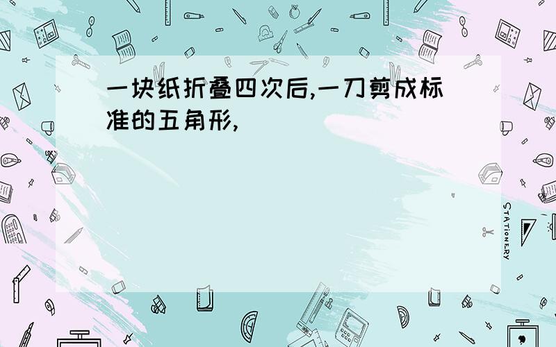 一块纸折叠四次后,一刀剪成标准的五角形,