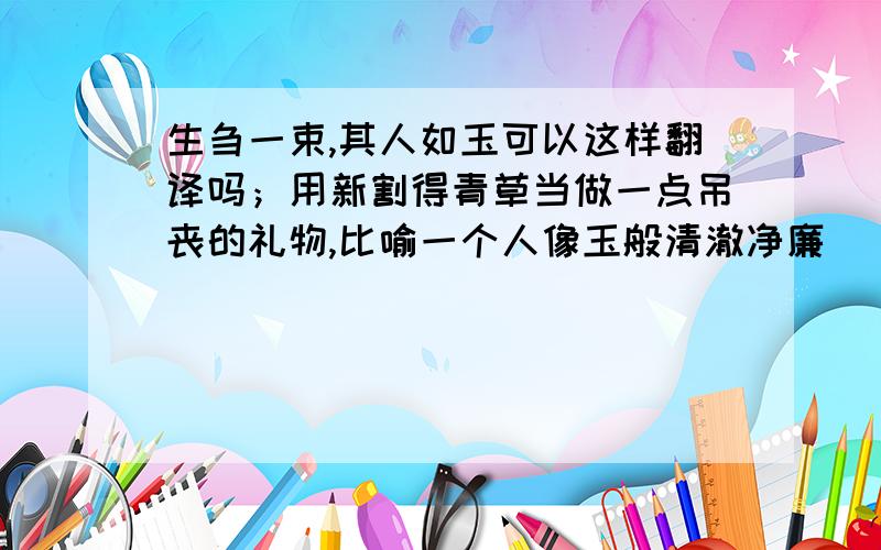 生刍一束,其人如玉可以这样翻译吗；用新割得青草当做一点吊丧的礼物,比喻一个人像玉般清澈净廉