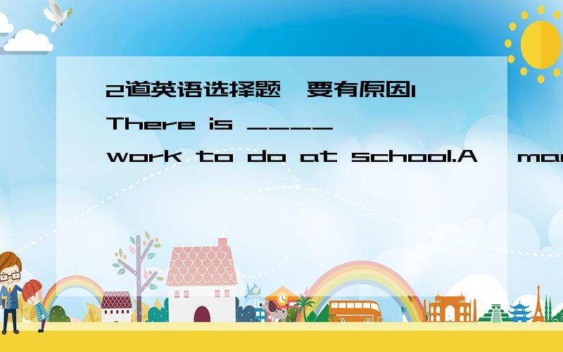 2道英语选择题,要有原因1、There is ____ work to do at school.A、 many B、a few C、few D、a lot of2、The teacher is talking ______ my mother _____ my study.A、to,with B、with,about C、with,to D、to,to