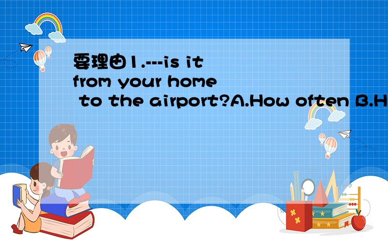 要理由1.---is it from your home to the airport?A.How often B.How soon C How long D.How far.2.A policeman saw a thief----- a girl's mobile phone in the bus and caught hin at onceA to steal B stealing C stole D steals.请说理由和答案