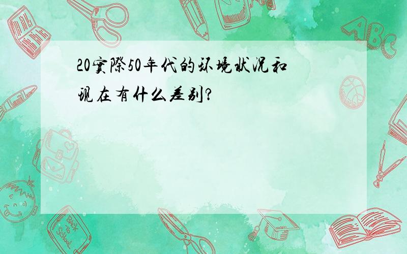 20实际50年代的环境状况和现在有什么差别?