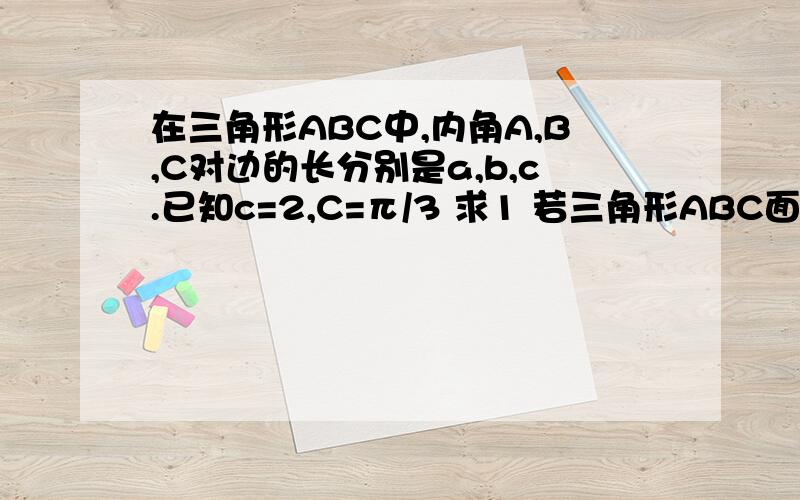 在三角形ABC中,内角A,B,C对边的长分别是a,b,c.已知c=2,C=π/3 求1 若三角形ABC面积等于根号3,求a,b2 若SINB=2SINA,求三角形ABC的面积