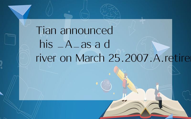 Tian announced his _A_as a driver on March 25.2007.A.retirement B.retiring 为什么不能认为是sb'doing?___I admire David as a poet,I don't like himAmuch as B.Only if C.If only D.as much不懂为甚选AWe had to wait half an hour_B__we had alread