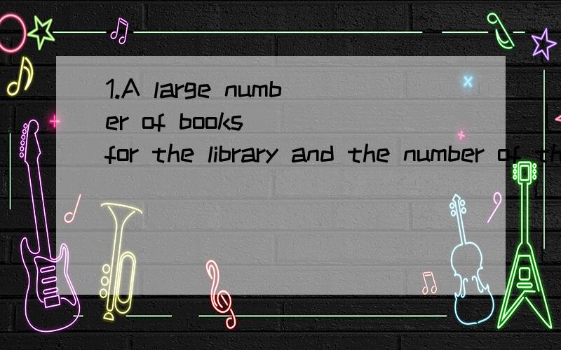 1.A large number of books __for the library and the number of the books needed__500.A.is needed ;is B.are needed;are C.are needed;is D.is needed;are2.I don not think ___necessary to read so many useless books.A.that B.this C.one D.it3.The police have