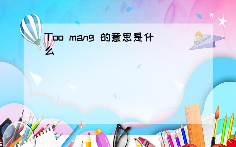 Too mang 的意思是什么