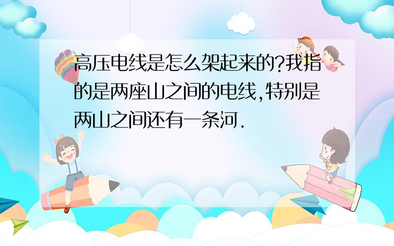 高压电线是怎么架起来的?我指的是两座山之间的电线,特别是两山之间还有一条河.