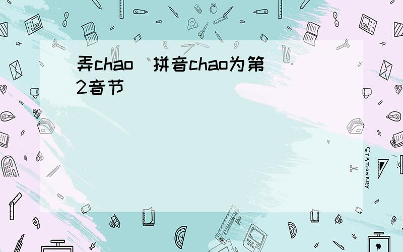 弄chao(拼音chao为第2音节)