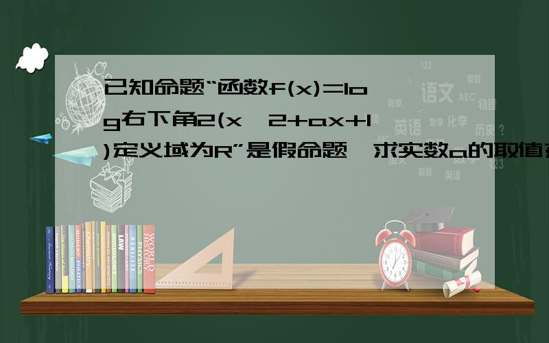 已知命题“函数f(x)=log右下角2(x^2+ax+1)定义域为R”是假命题,求实数a的取值范围