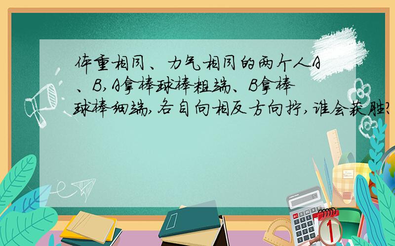 体重相同、力气相同的两个人A、B,A拿棒球棒粗端、B拿棒球棒细端,各自向相反方向拧,谁会获胜?为什么?-