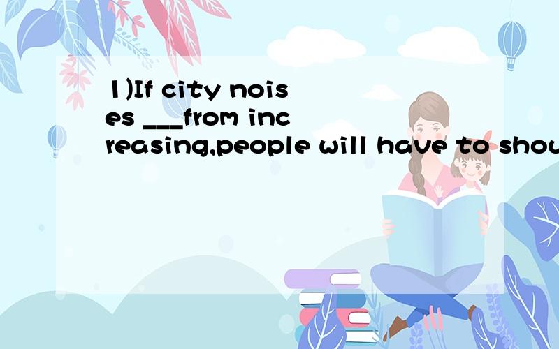 1)If city noises ___from increasing,people will have to shout to be heard even at the dinner table 20 years from now.A are not kept B do not keep 2)Jane was made ___the truck for a week as a punishment.A to wash B to be washing（to be doing是什么