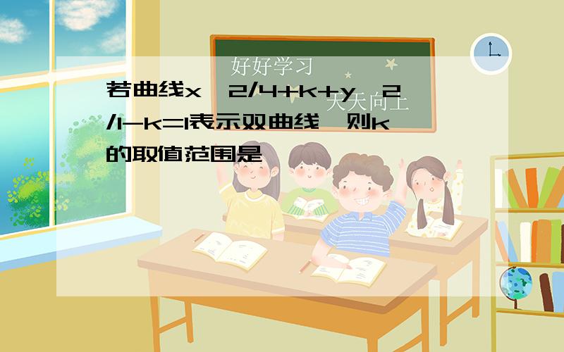 若曲线x^2/4+k+y^2/1-k=1表示双曲线,则k的取值范围是