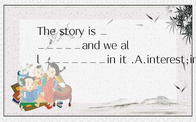 The story is ______and we all _______in it .A.interest;interesting B.interesting ;interestC.interested;interesting D.interesting ;interested 这里好奇怪啊,我想选D但是we后面没有be动词.难道这也可以省略么