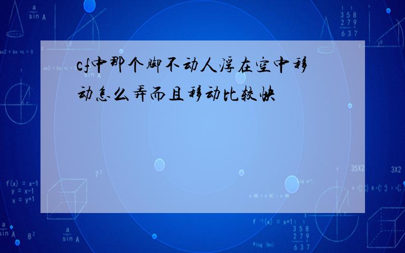 cf中那个脚不动人浮在空中移动怎么弄而且移动比较快