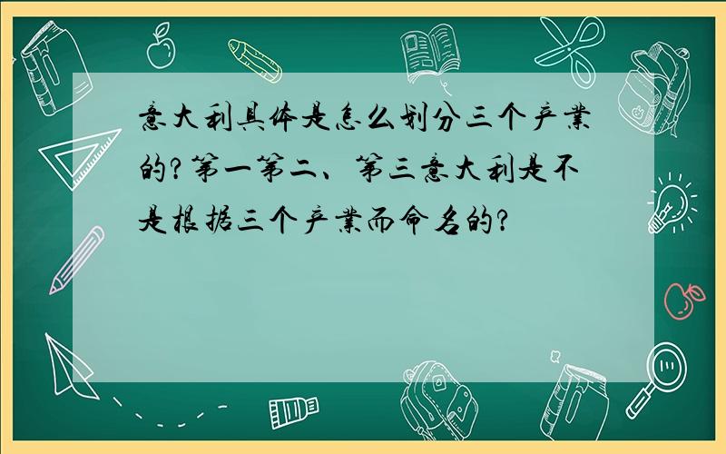 意大利具体是怎么划分三个产业的?第一第二、第三意大利是不是根据三个产业而命名的?