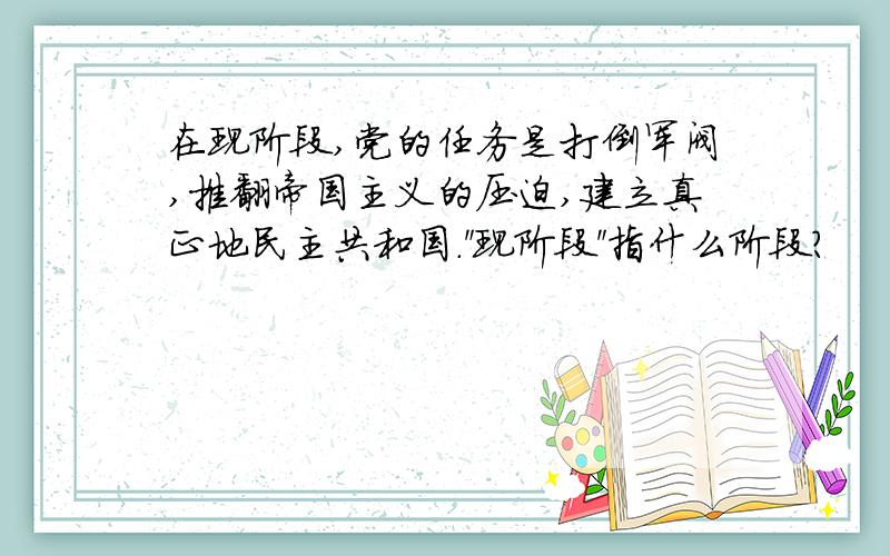 在现阶段,党的任务是打倒军阀,推翻帝国主义的压迫,建立真正地民主共和国.＂现阶段＂指什么阶段?