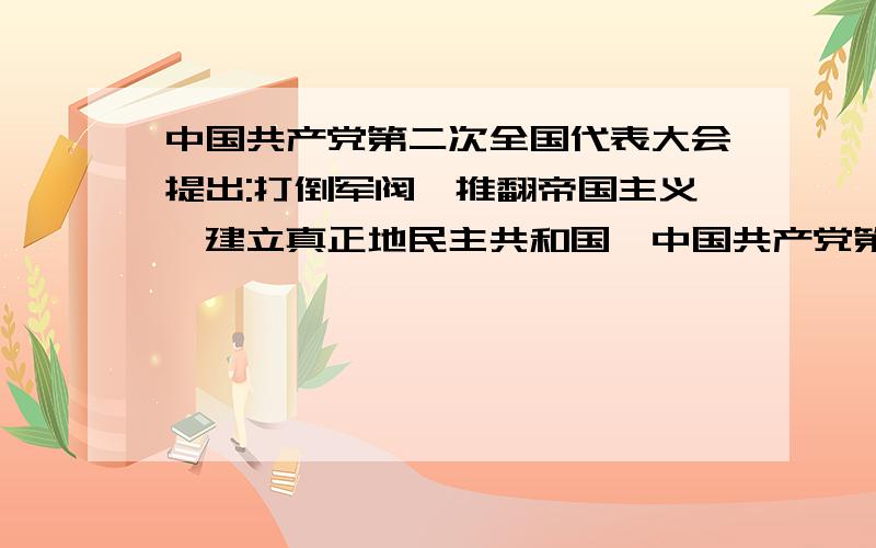 中国共产党第二次全国代表大会提出:打倒军阀,推翻帝国主义,建立真正地民主共和国,中国共产党第二次全国代表大会提出：打倒军阀,推翻帝国主义,建立真正地民主共和国,这是（ ）A党的最