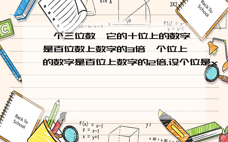 一个三位数,它的十位上的数字是百位数上数字的3倍,个位上的数字是百位上数字的2倍.设个位是x,十位是y百位是z .用含x,y,z的代数式表示这三个数用含z的代数式表示这个三位数