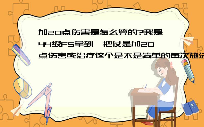 加20点伤害是怎么算的?我是44级FS拿到一把仗是加20点伤害或治疗这个是不是简单的每次施法都增加20点伤害?和加10智力比哪个效果更好