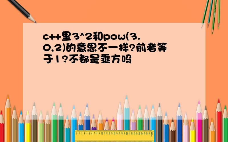 c++里3^2和pow(3.0,2)的意思不一样?前者等于1?不都是乘方吗