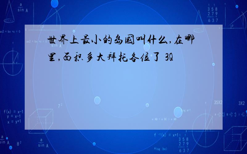 世界上最小的岛国叫什么,在哪里,面积多大拜托各位了 3Q