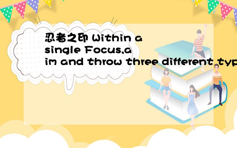 忍者之印 Within a single Focus,aim and throw three different types of items.这个成就怎么解有谁知希望说的具体一点