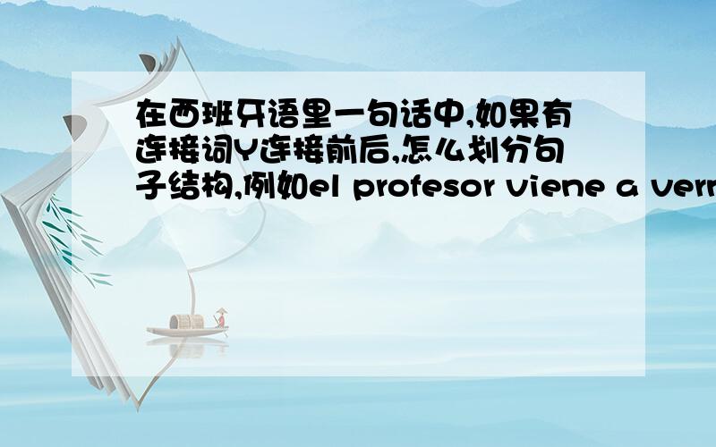 在西班牙语里一句话中,如果有连接词Y连接前后,怎么划分句子结构,例如el profesor viene a vernos y ...在西班牙语里一句话中,如果有连接词Y连接前后,怎么划分句子结构,例如el profesor viene a vernos y n