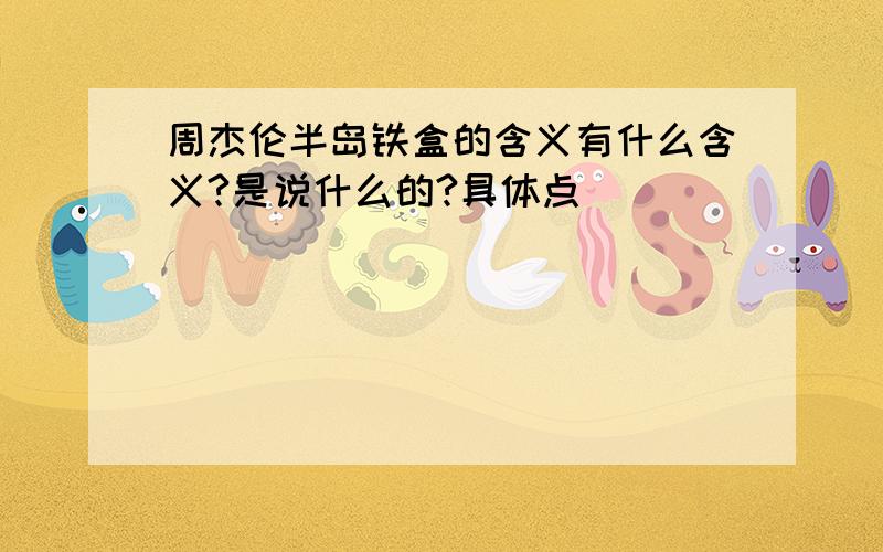 周杰伦半岛铁盒的含义有什么含义?是说什么的?具体点