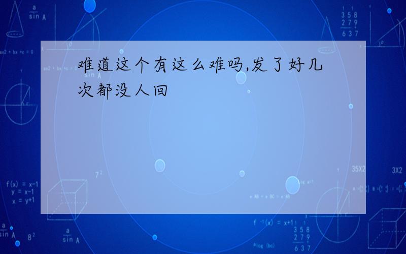 难道这个有这么难吗,发了好几次都没人回