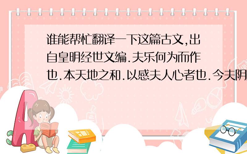 谁能帮忙翻译一下这篇古文,出自皇明经世文编.夫乐何为而作也.本天地之和.以感夫人心者也.今夫阴阳之