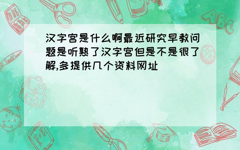 汉字宫是什么啊最近研究早教问题是听熟了汉字宫但是不是很了解,多提供几个资料网址