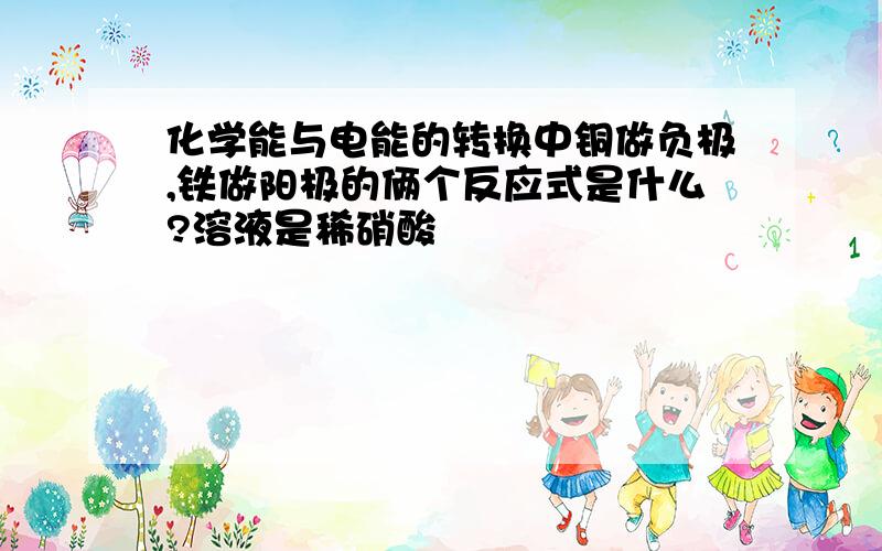 化学能与电能的转换中铜做负极,铁做阳极的俩个反应式是什么?溶液是稀硝酸