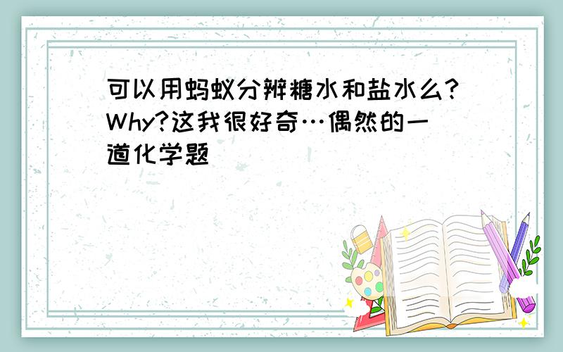 可以用蚂蚁分辨糖水和盐水么?Why?这我很好奇…偶然的一道化学题