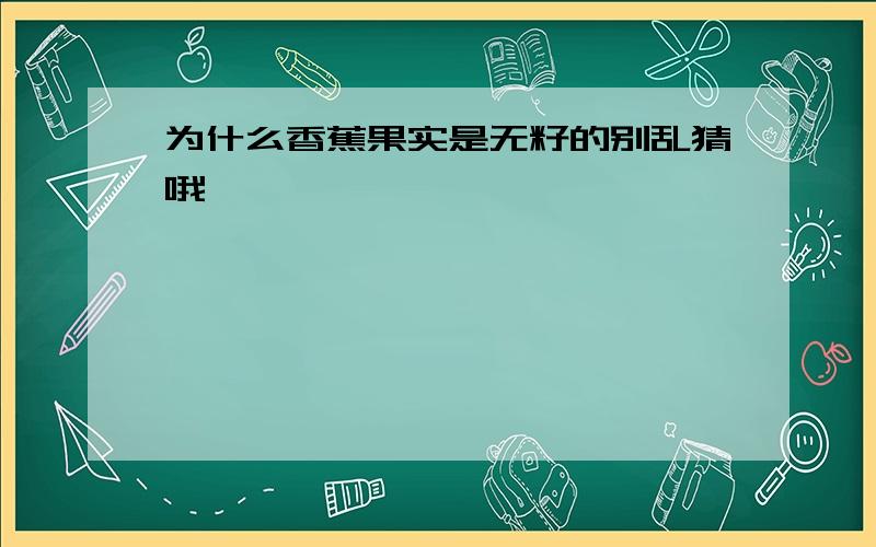 为什么香蕉果实是无籽的别乱猜哦