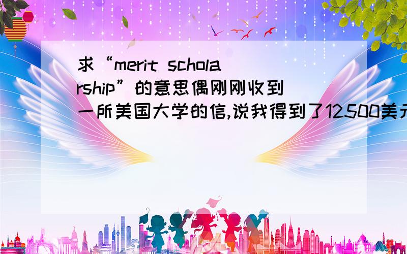 求“merit scholarship”的意思偶刚刚收到一所美国大学的信,说我得到了12500美元的