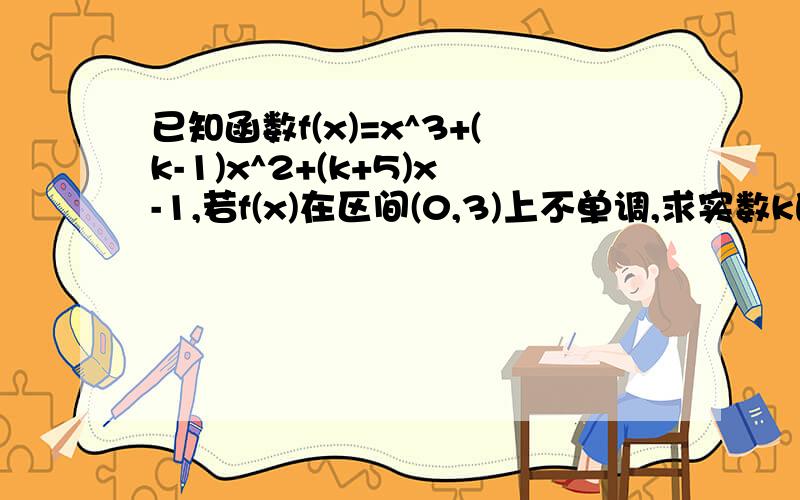 已知函数f(x)=x^3+(k-1)x^2+(k+5)x-1,若f(x)在区间(0,3)上不单调,求实数k的取值范围