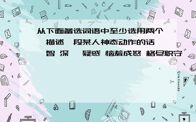 从下面备选词语中至少选用两个,描述一段某人神态动作的话 睿智 深邃 疑惑 恼羞成怒 格尽职守