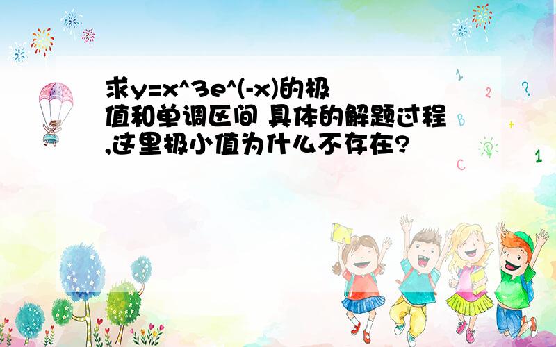 求y=x^3e^(-x)的极值和单调区间 具体的解题过程,这里极小值为什么不存在?