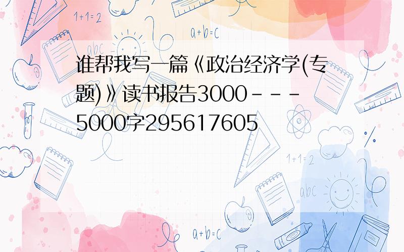 谁帮我写一篇《政治经济学(专题)》读书报告3000---5000字295617605