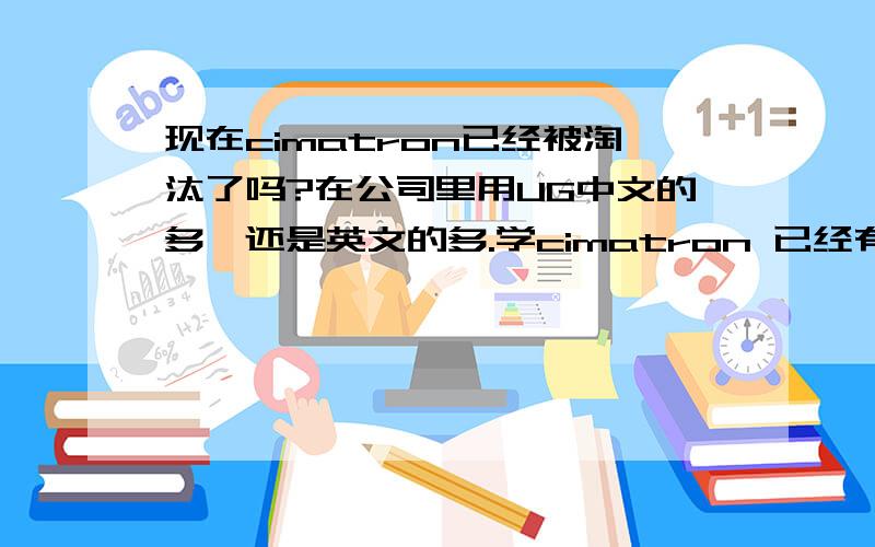 现在cimatron已经被淘汰了吗?在公司里用UG中文的多,还是英文的多.学cimatron 已经有几个月了,现在越来越没劲,感觉已经被淘汰了,学着也没意思,想知道公司里面用的UG ,有没有中文版的.因为学cim