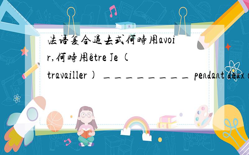 法语复合过去式何时用avoir,何时用être Je (travailler) ________ pendant deux ans dans cette usine.填J'ai travaillé 还是Je suis travaillé?travailler在这里是做及物还是不及物动词?如果是及物,宾语是什么?