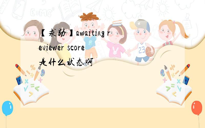 【求助】awaiting reviewer score 是什么状态啊